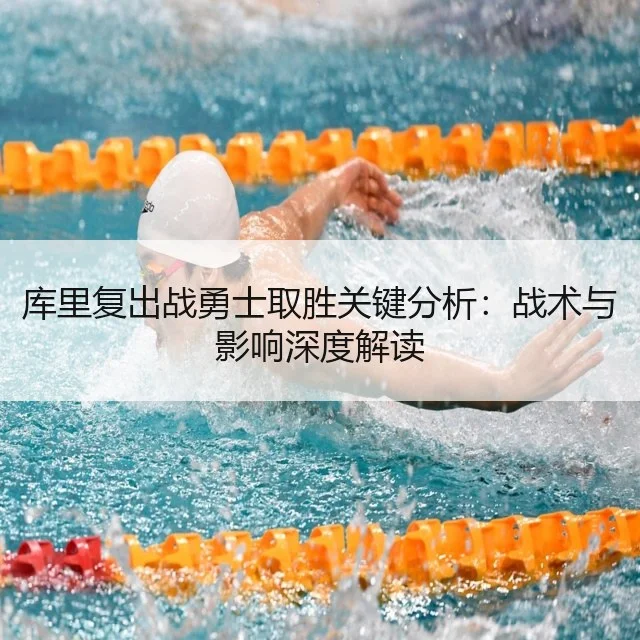 库里复出战勇士取胜关键分析:战术与影响深度解读
