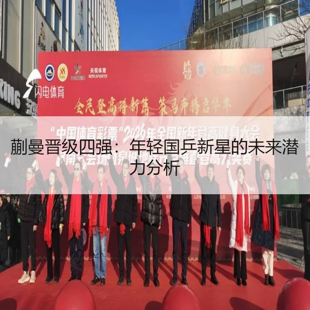 蒯曼晋级四强:年轻国乒新星的未来潜力分析